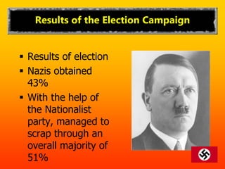 Results of the Election Campaign
 Results of election
 Nazis obtained
43%
 With the help of
the Nationalist
party, managed to
scrap through an
overall majority of
51%
 