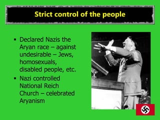 Strict control of the people
 Declared Nazis the
Aryan race – against
undesirable – Jews,
homosexuals,
disabled people, etc.
 Nazi controlled
National Reich
Church – celebrated
Aryanism
 