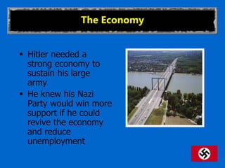 The Economy
 Hitler needed a
strong economy to
sustain his large
army
 He knew his Nazi
Party would win more
support if he could
revive the economy
and reduce
unemployment
 