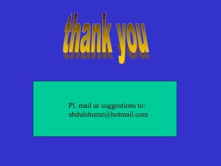 Pl. mail ur suggestions to:
abdulshumz@hotmail.com
 