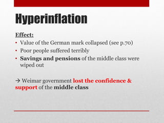 Hyperinflation
Effect:
• Value of the German mark collapsed (see p.70)
• Poor people suffered terribly
• Savings and pensions of the middle class were
wiped out
 Weimar government lost the confidence &
support of the middle class
 