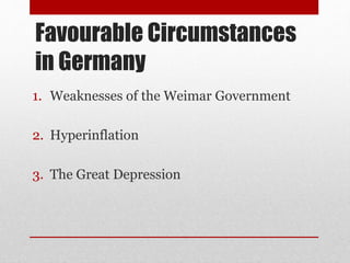 Favourable Circumstances
in Germany
1. Weaknesses of the Weimar Government
2. Hyperinflation
3. The Great Depression
 