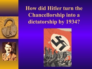 How did Hitler turn the
Chancellorship into a
dictatorship by 1934?
 