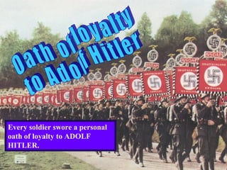 Every soldier swore a personal
oath of loyalty to ADOLF
HITLER.
 