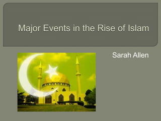 Major Events in the Rise of Islam Sarah Allen 
