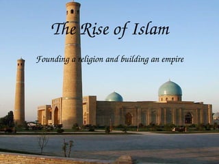 The Rise of Islam
Founding a religion and building an empire
 