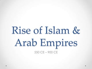 Rise of Islam &
Arab Empires
    550 CE – 900 CE
 