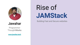 Rise of
JAMStack
Building Fast and Secure websites
Jawahar
www.jawahar.tech
Programmer
ThoughtWorks
 