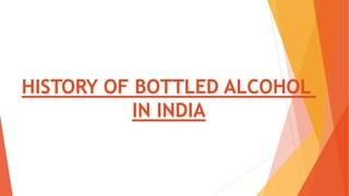 HISTORY OF BOTTLED ALCOHOL
IN INDIA
 