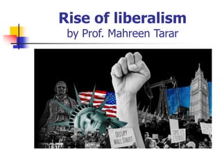 Rise of liberalism
by Prof. Mahreen Tarar
 