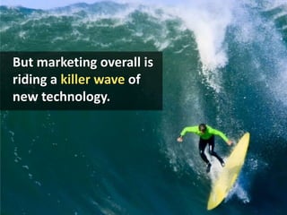 But marketing overall is riding a killer wave of new technology.<br />