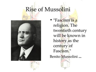 Rise of Mussolini
• "Fascism is a
religion. The
twentieth century
will be known in
history as the
century of
Fascism."
Benito Mussolini ...
 