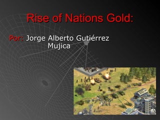 Rise of Nations Gold:
Por: Jorge Alberto Gutiérrez
           Mujica
 