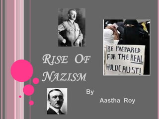 RISE OF
NAZISM
By
Aastha Roy
 