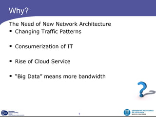 Why?
The Need of New Network Architecture
 Changing Traffic Patterns

 Consumerization of IT

 Rise of Cloud Service

 “Big Data” means more bandwidth




                          7
 
