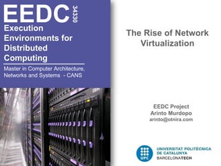 EEDC

                          34330
Execution
                                   The Rise of Network
Environments for
                                      Virtualization
Distributed
Computing
Master in Computer Architecture,
Networks and Systems - CANS




                                         EEDC Project
                                        Arinto Murdopo
                                        arinto@otnira.com
 
