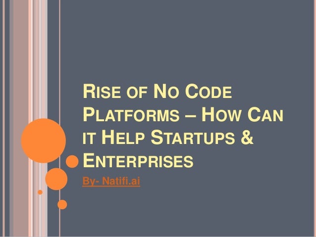 RISE OF NO CODE
PLATFORMS – HOW CAN
IT HELP STARTUPS &
ENTERPRISES
By- Natifi.ai
 