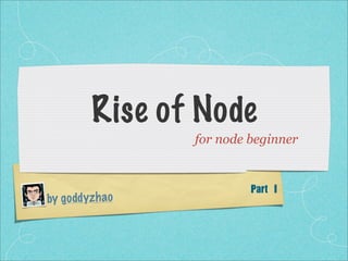 Rise of Node
                  for node beginner


                           Part	 I
by go dd yzh ao
 
