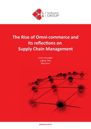 The Rise of Omni-commerce and
its reﬂections on
Supply Chain Management
Erhan Musaoğlu
Çağdaş Yıldız
Büşra Kurt
www.la.com.tr
 
