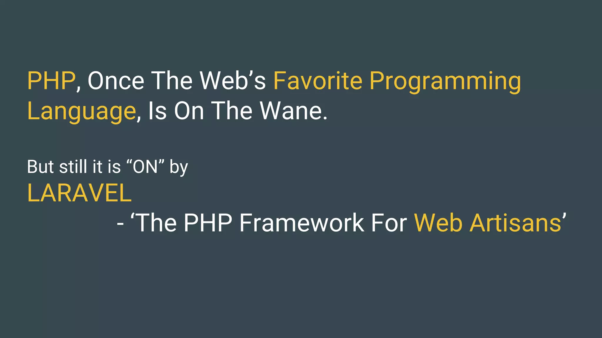 PHP, Once The Web’s Favorite Programming
Language, Is On The Wane.
But still it is “ON” by
LARAVEL
- ‘The PHP Framework For Web Artisans’
 