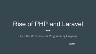 Rise of PHP and Laravel
Once The Web’s Favorite Programming Language
- KHAN
 