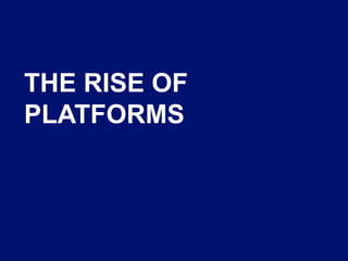 THE RISE OF
PLATFORMS
 