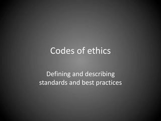 Codes of ethics
Defining and describing
standards and best practices
 