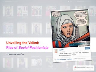 Unveiling the Veiled:!
Rise of Social-Fashionista
27 May 2014, Metin Özer
 