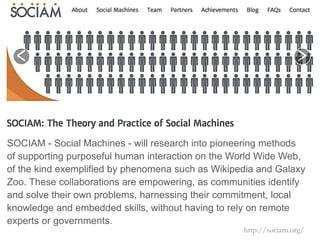 SOCIAM - Social Machines - will research into pioneering methods 
of supporting purposeful human interaction on the World ...
