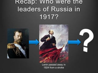 Recap: Who were the
leaders of Russia in
1917?
Lenin passed away in
1924 from a stroke
 