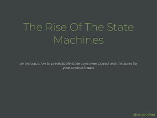 The Rise Of The State
Machines
an introduction to predictable state container based architectures for
your android apps
@_mboudraa
 