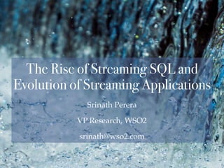 Srinath Perera
VP Research, WSO2
srinath@wso2.com
The Rise of Streaming SQL and
Evolution of Streaming Applications
 