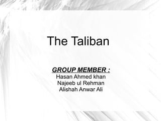 The Taliban
GROUP MEMBER :
Hasan Ahmed khan
Najeeb ul Rehman
Alishah Anwar Ali
 