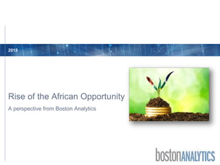 2015
A perspective from Boston Analytics
Rise of the African Opportunity
 