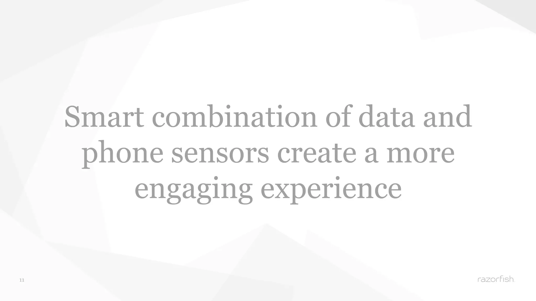 11 
Smart combination of data and 
phone sensors create a more 
engaging experience 
 
