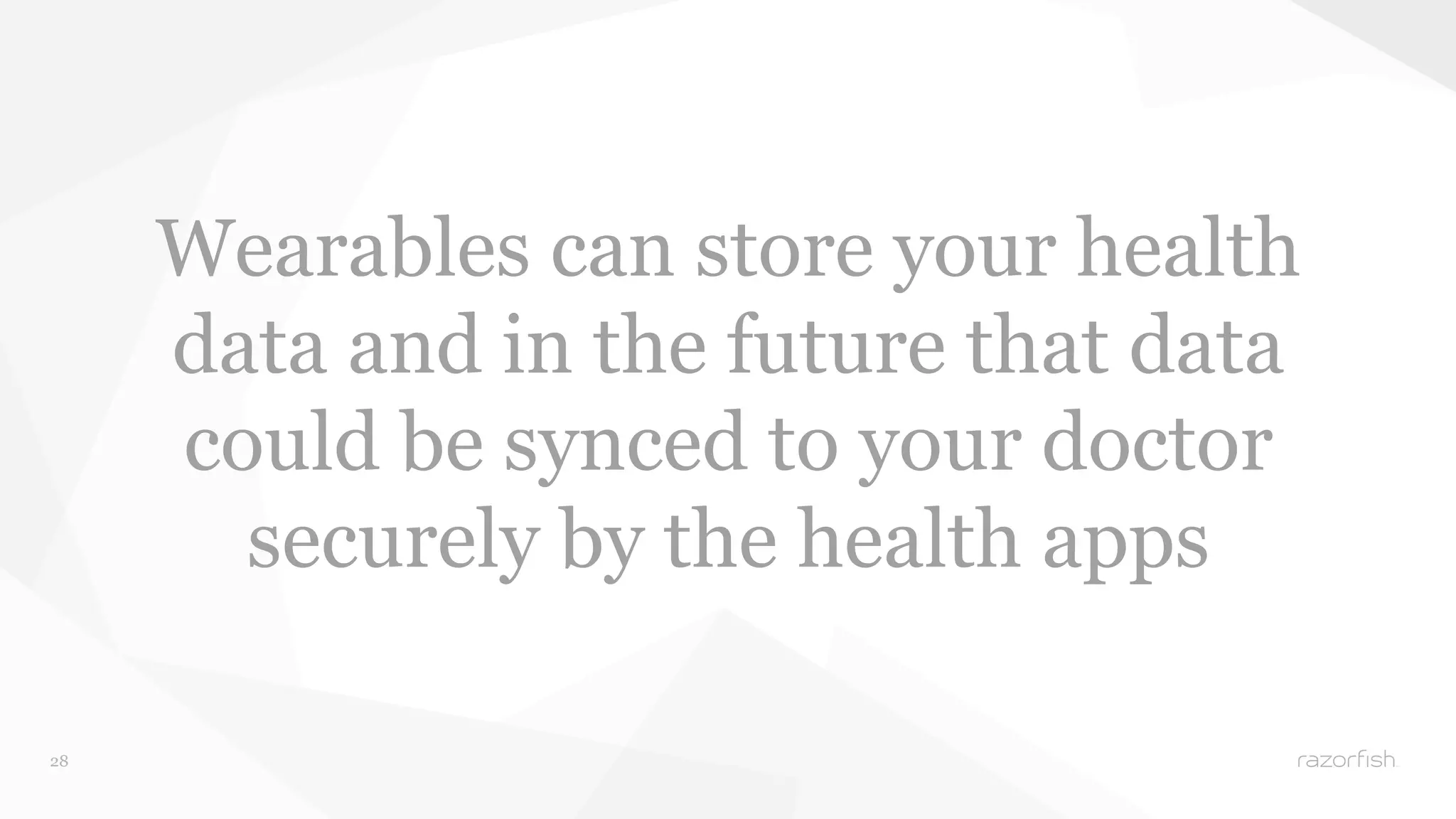28 
Wearables can store your health 
data and in the future that data 
could be synced to your doctor 
securely by the health apps 
 