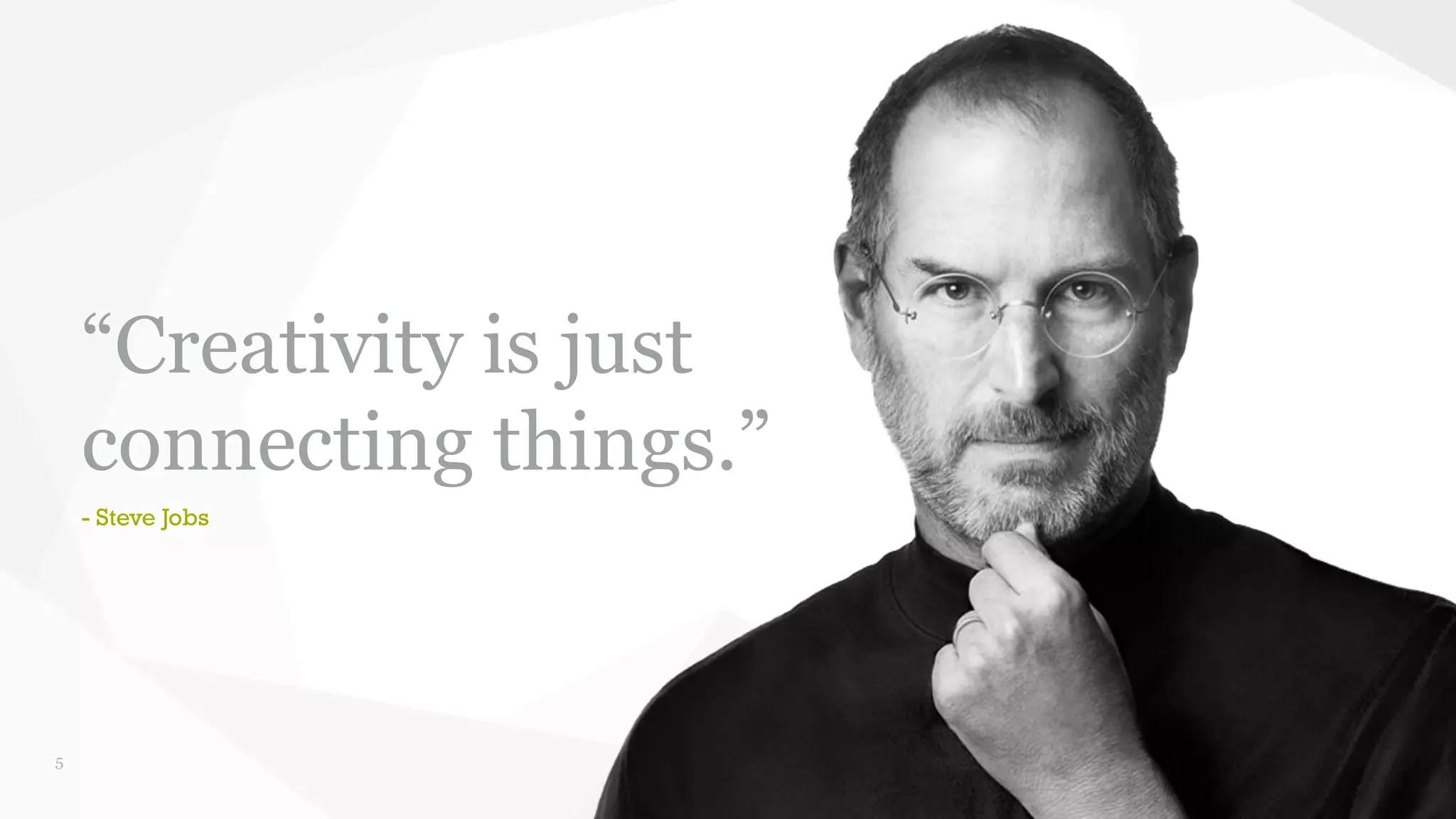 5 
“Creativity is just 
connecting things.” 
- Steve Jobs 
 