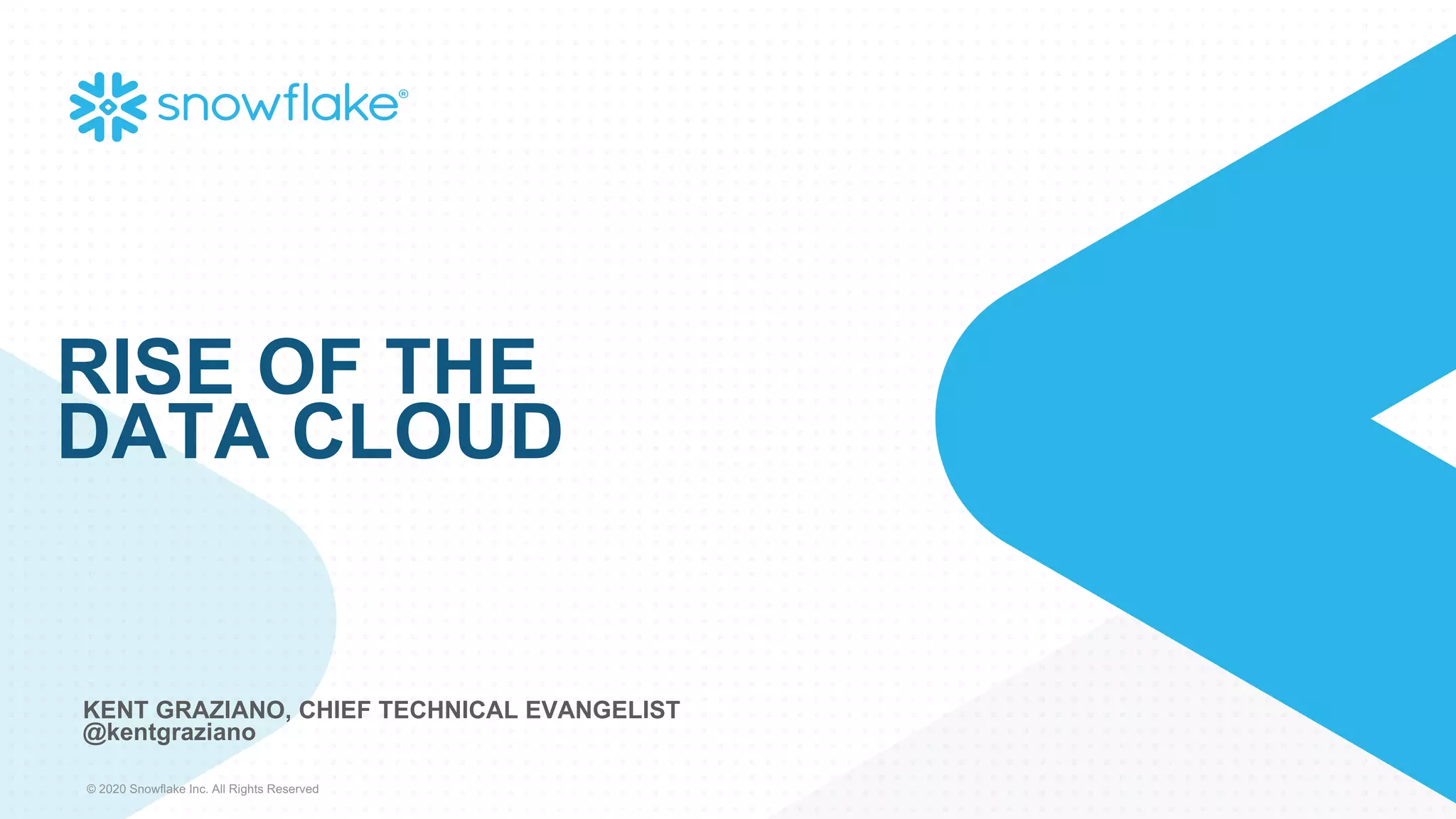 © 2020 Snowflake Inc. All Rights Reserved
KENT GRAZIANO, CHIEF TECHNICAL EVANGELIST
@kentgraziano
RISE OF THE
DATA CLOUD
 