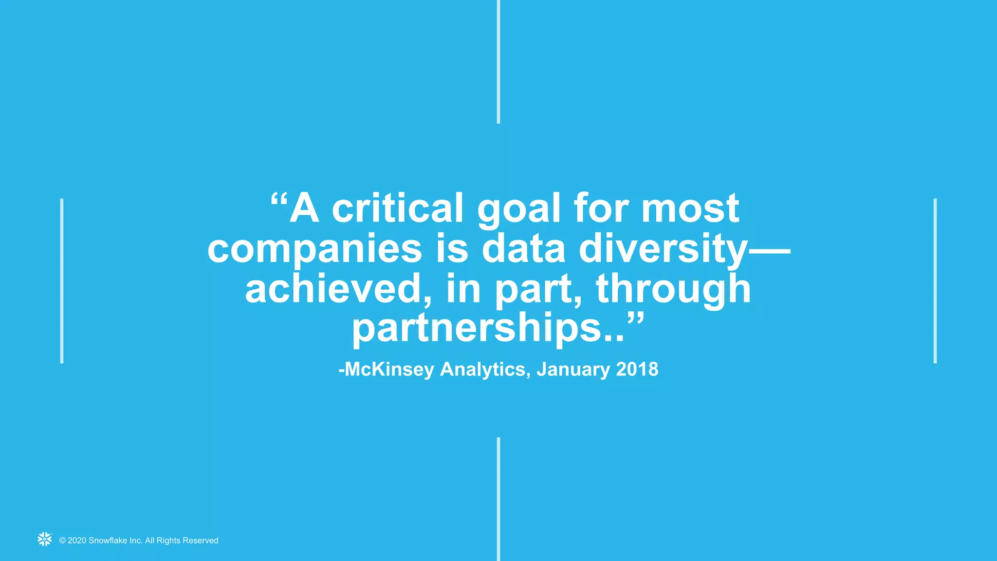 © 2020 Snowflake Inc. All Rights Reserved
“A critical goal for most
companies is data diversity—
achieved, in part, through
partnerships..”
-McKinsey Analytics, January 2018
 