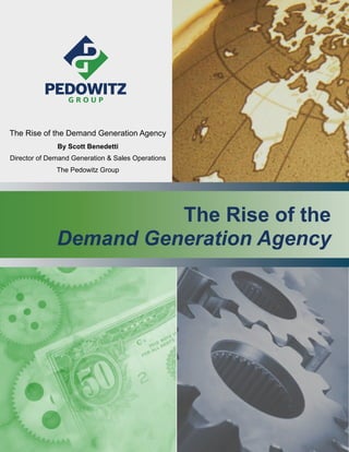 The Rise of the Demand Generation Agency
              By Scott Benedetti
Director of Demand Generation & Sales Operations
              The Pedowitz Group




                        The Rise of the
              Demand Generation Agency
 