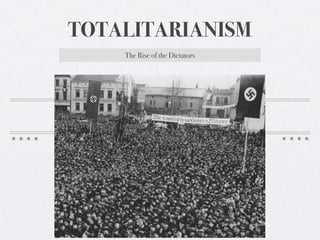 TOTALITARIANISM
    The Rise of the Dictators
 