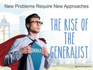 The Rise of
the
Generalist
New Problems Require New Approaches
@reuvengorsht
 