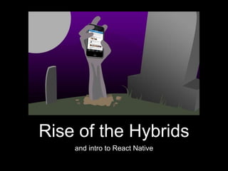 Rise of the Hybrids
and intro to React Native
 