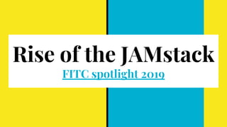 Rise of the JAMstack
FITC spotlight 2019
 