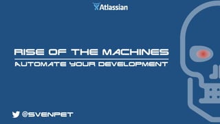 Rise of the machines
Automate your development
@svenpet
 