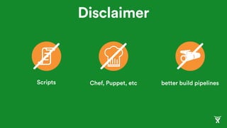 Disclaimer
Scripts Chef, Puppet, etc better build pipelines
 