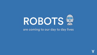 ROBOTS
are coming to our day to day lives
 