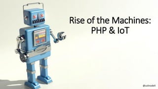 Rise of the Machines:
PHP & IoT
@colinodell
 