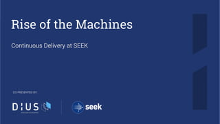 Rise of the Machines
Continuous Delivery at SEEK
CO PRESENTED BY:
 