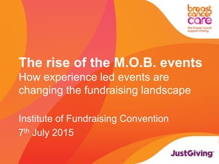 The rise of the M.O.B. events
How experience led events are
changing the fundraising landscape
Institute of Fundraising Convention
7th July 2015
 